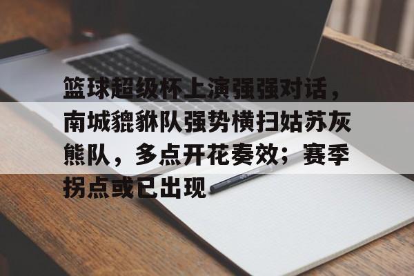 包含篮球超级杯上演强强对话，南城貔貅队强势横扫姑苏灰熊队，多点开花奏效；赛季拐点或已出现的词条-开云体育赛事